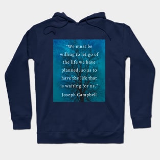 Joseph Campbell quote: “We must be willing to let go of the life we planned so as to have the life that is waiting for us.” Hoodie